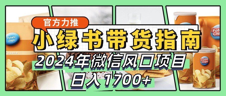 小绿书带货完全教学指南，2024年微信风口项目，日入1700+-Z网创