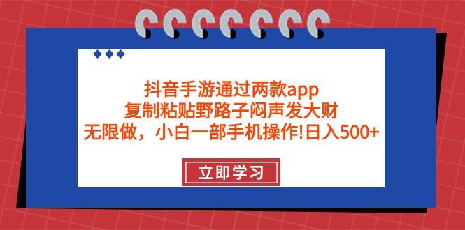 (9912期)抖音手游通过两款app，复制粘贴野路子闷声发大财，无限做 一部手机日入500+-Z网创