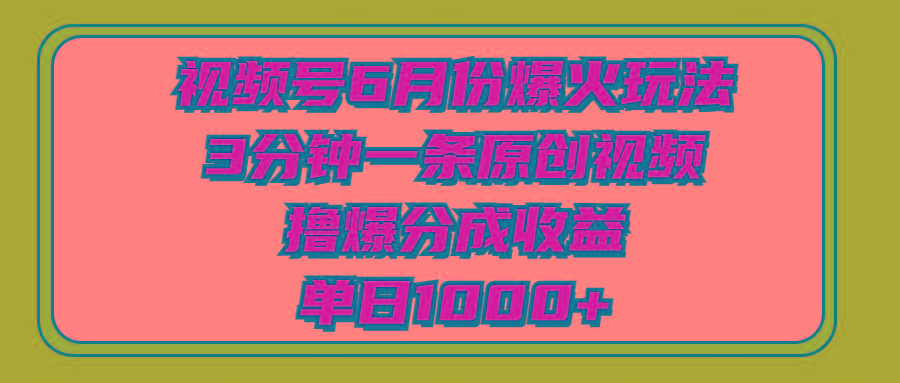 视频号6月份爆火玩法，3分钟一条原创视频，撸爆分成收益，单日1000+-Z网创