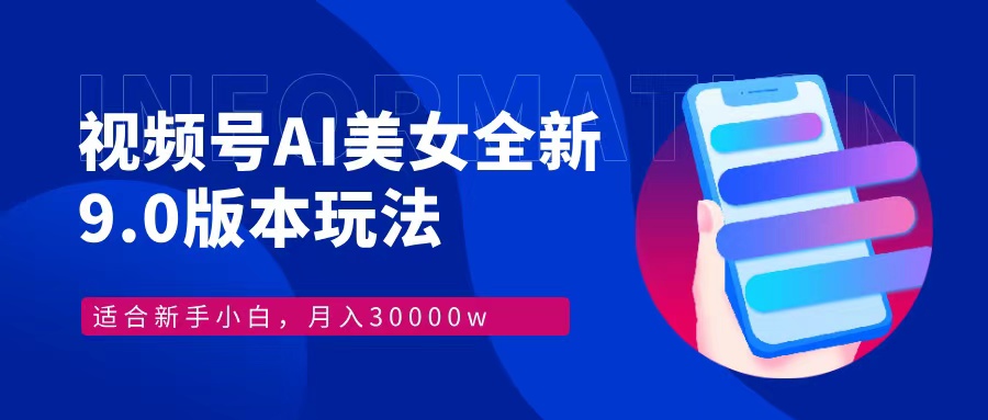 视频号AI美女,最新9.0玩法新手小白轻松上手,月入30000+-Z网创