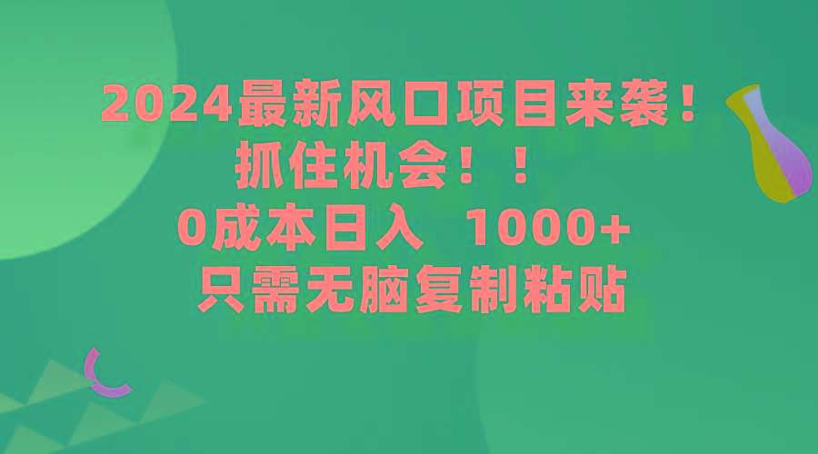 (9899期)2024最新风口项目来袭，抓住机会，0成本一部手机日入1000+，只需无脑复…-Z网创