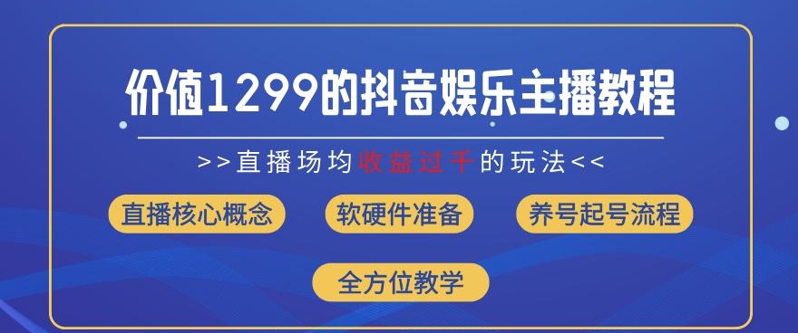 价值1299的抖音娱乐主播场均直播收入过千打法教学(8月最新)【揭秘】-Z网创