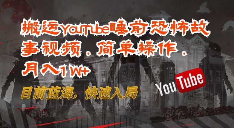 搬运YouTube睡前恐怖故事视频，简单操作，月入1W+，目前蓝海，快速入局【揭秘】-Z网创