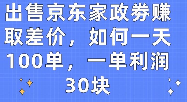 出售京东家政劵赚取差价，如何一天100单，一单利润30块【揭秘】-Z网创