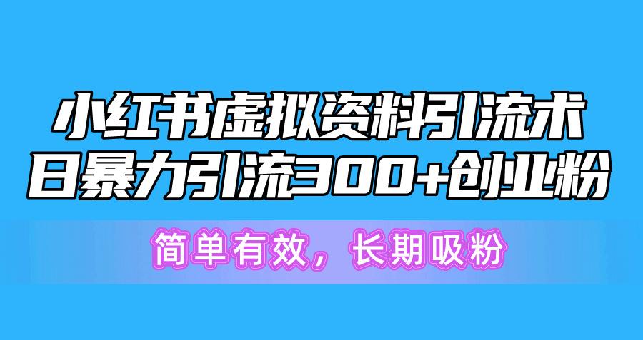 小红书虚拟资料引流术,日暴力引流300+创业粉,简单有效,长期吸粉-Z网创