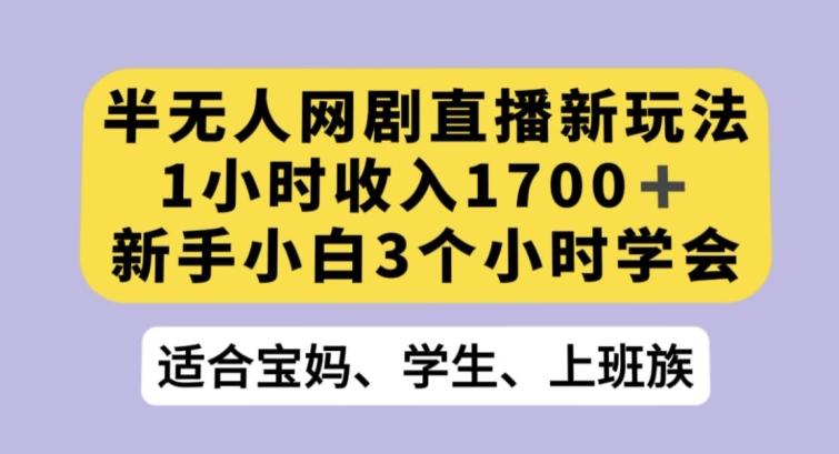 半无人网剧直播新玩法，1小时收入1700+，新手小白3小时学会【揭秘】-Z网创