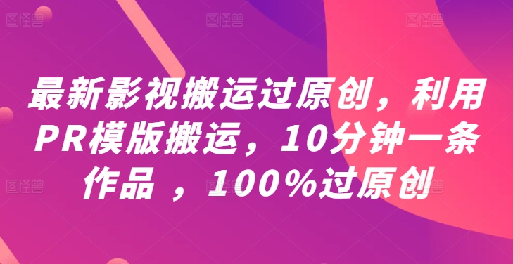 最新影视搬运过原创，利用PR模版搬运，10分钟一条作品 ，100%过原创【教程+PR模板】-Z网创