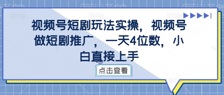 视频号短剧玩法实操，视频号做短剧推广，一天4位数，小白直接上手-Z网创