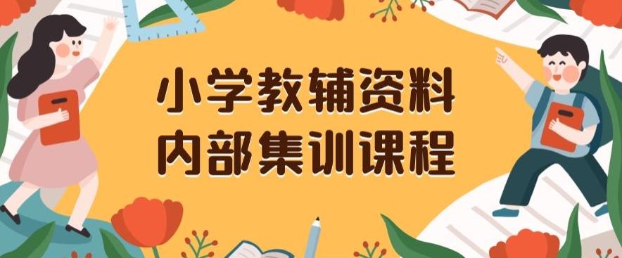 小学教辅资料，内部集训保姆级教程，私域一单收益29-129（教程+资料）-Z网创