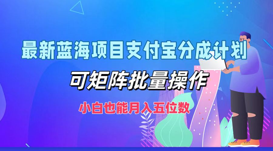 最新蓝海项目支付宝分成计划，可矩阵批量操作，小白也能月入五位数-Z网创