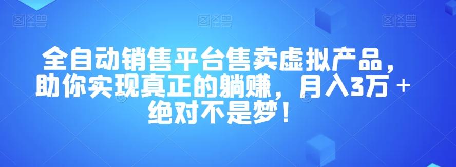 全自动销售平台售卖虚拟产品，助你实现真正的躺赚，月入3万＋绝对不是梦！【揭秘】-Z网创