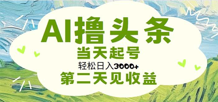 AI撸头条，轻松日入3000+无脑操作，当天起号，第二天见收益-Z网创