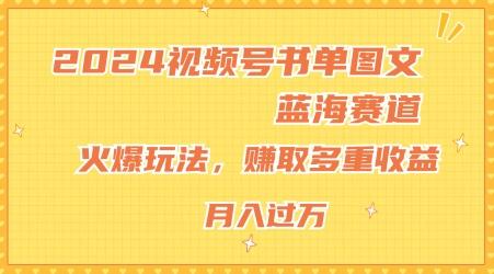 2024视频号书单图文蓝海赛道,火爆玩法,赚取多重收益,小白轻松上手,月入上万【揭秘】