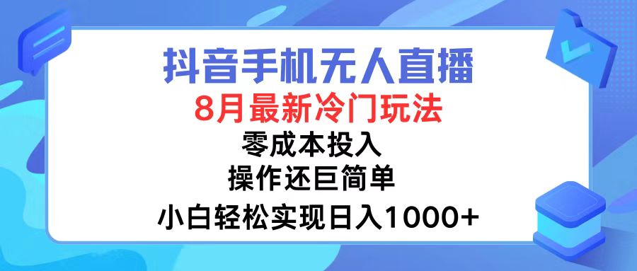 抖音手机无人直播，8月全新冷门玩法，小白轻松实现日入1000+，操作巨…-Z网创