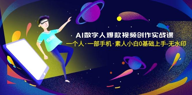 AI数字人爆款视频创作实战课，一个人·一部手机·素人小白0基础上手-无水印-Z网创