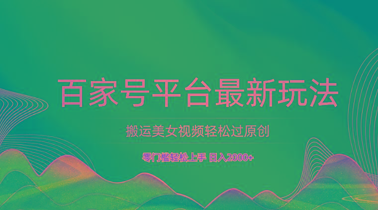 百家号平台搬运美女视频轻松过原创最新玩法,零门槛轻松上手,日入2000+ 可批量-Z网创