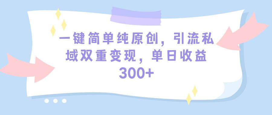 (9472期)一键简单纯原创，引流私域双重变现，单日收益300+(教程+素材)-Z网创