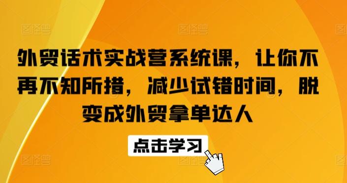 外贸话术实战营系统课，让你不再不知所措，减少试错时间，脱变成外贸拿单达人-Z网创