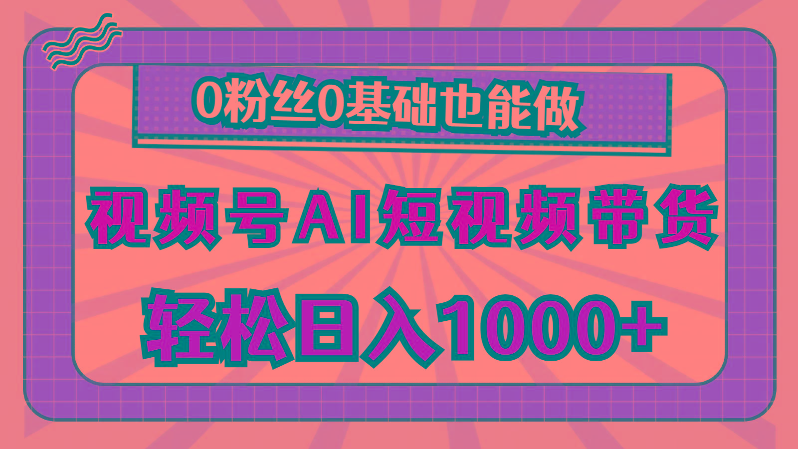 视频号AI短视频带货，轻松日入1000+，0粉丝0基础也能做-Z网创