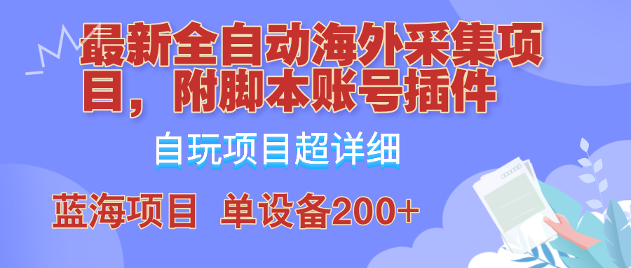 外面卖4980的全自动海外采集项目，带脚本账号插件保姆级教学，号称单日200+-Z网创