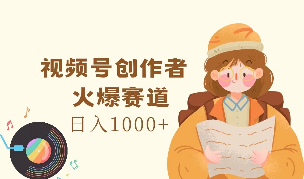 视频号创作者，火爆赛道，日入1000+-Z网创
