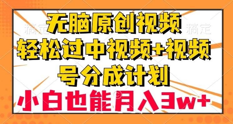 无脑原创视频，轻松过中视频+视频号分成计划，小白也能月入3w+【揭秘】-Z网创