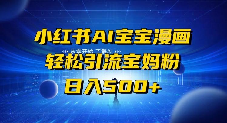 小红书AI宝宝漫画，轻松引流宝妈粉，小白零基础操作，日入500-Z网创