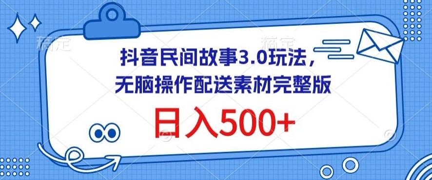 抖音民间故事3.0玩法，无脑操作，日入500+配送素材完整版【揭秘】-Z网创