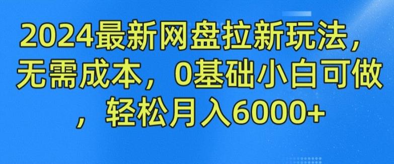 2024最新网盘拉新玩法，无需成本，0基础小白可做，轻松月入6000+【揭秘】-Z网创