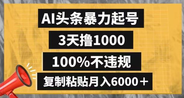 AI头条暴力起号，3天撸1000,100%不违规，复制粘贴月入6000＋【揭秘】-Z网创