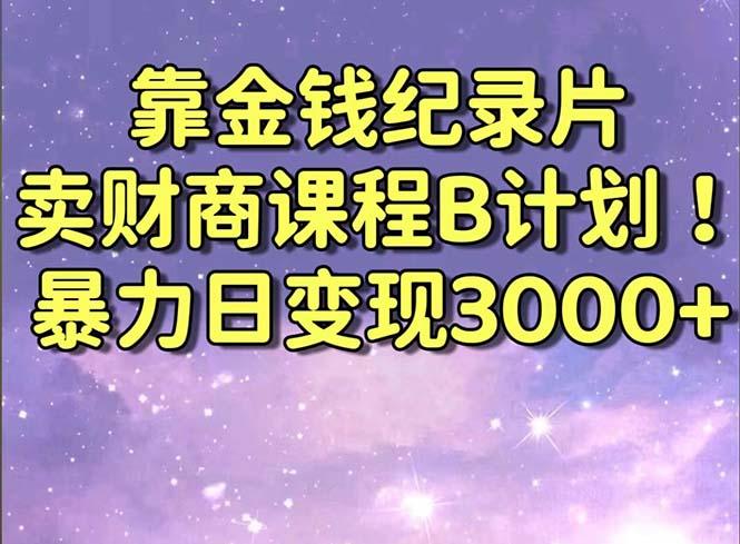 靠金钱纪录片卖财商课程B计划！暴力日变现3000+，喂饭式干货教程！-Z网创
