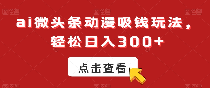 ai微头条动漫吸钱玩法,轻松日入300+【揭秘】-Z网创