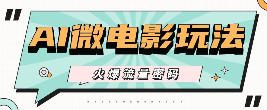 最近爆火的AI微电影玩法，零门槛新手也能制作原创作品，多种变现方式【视频+工具】-Z网创