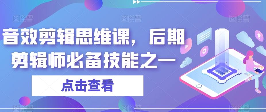 音效剪辑思维课，后期剪辑师必备技能之一-Z网创