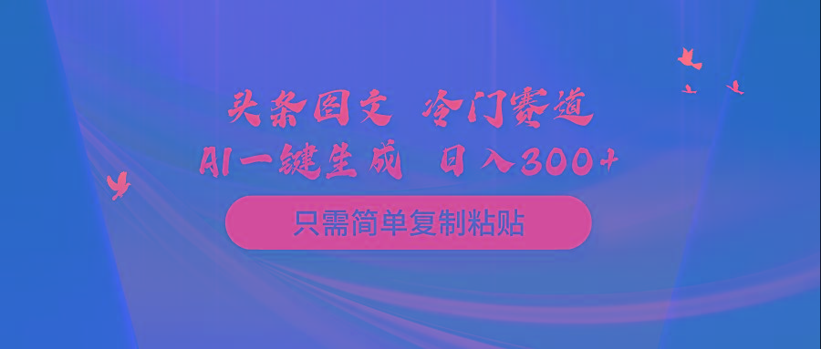 (10039期)头条图文 冷门赛道 只需简单复制粘贴 几分钟一条作品 日入300+-Z网创