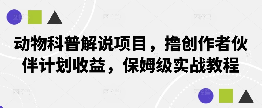 动物科普解说项目，撸创作者伙伴计划收益，保姆级实战教程-Z网创