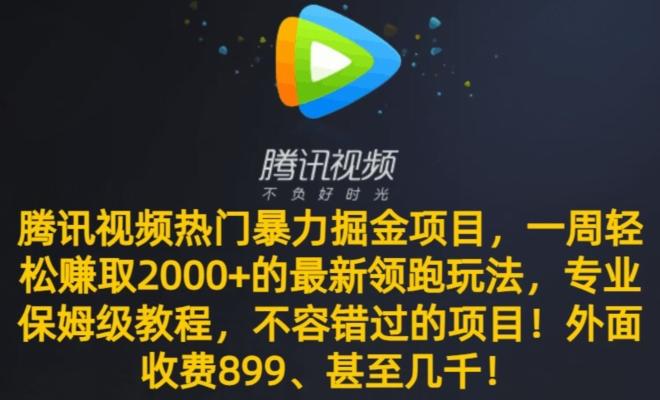 腾讯视频热门暴力掘金项目，一周轻松赚取2000+的最新领跑玩法，专业保姆级教程-Z网创