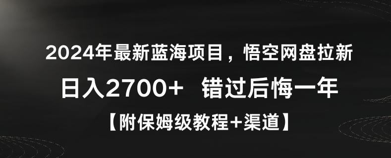 2024年最新蓝海项目，悟空网盘拉新，日入2700+错过后悔一年【附保姆级教程+渠道】【揭秘】-Z网创