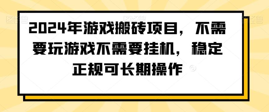 2024年游戏搬砖项目，不需要玩游戏不需要挂机，稳定正规可长期操作【揭秘】-Z网创