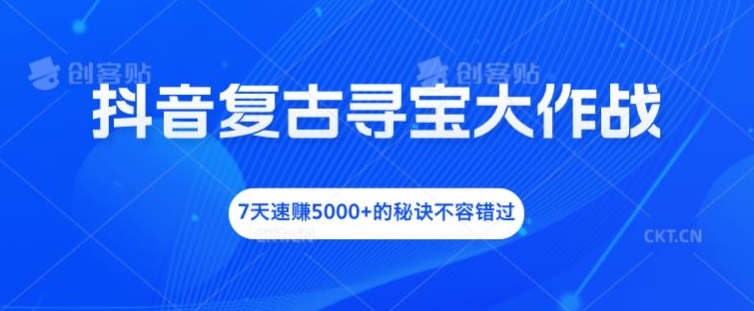 抖音复古寻宝大作战,7天速赚5000+的秘诀不容错过【揭秘】-Z网创