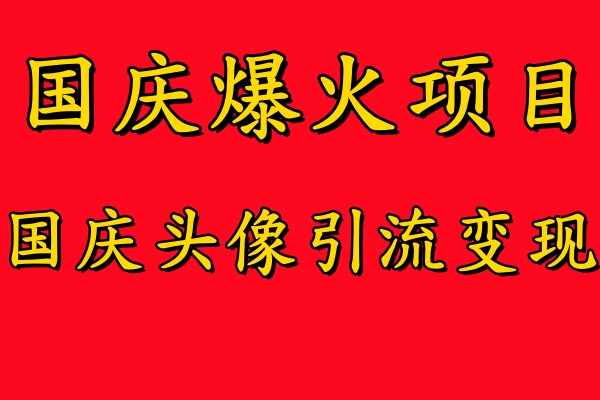 国庆爆火风口项目——国庆头像引流变现，零门槛高收益，小白也能起飞【揭秘】-Z网创