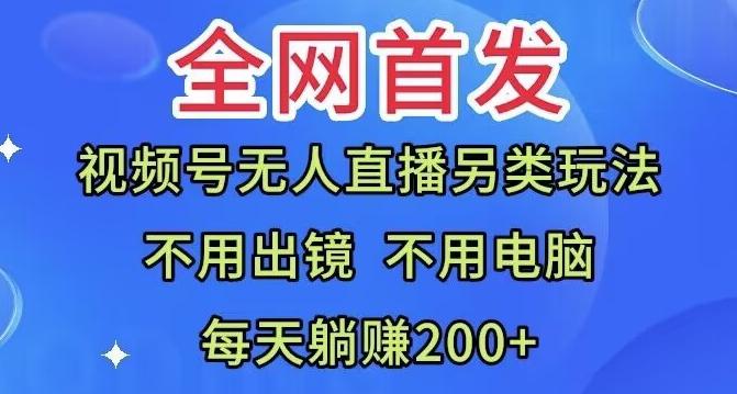 全网首发：视频号无人直播另类玩法，无需电脑，每天躺赚200+-Z网创