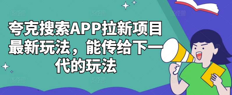 夸克搜索APP拉新项目最新玩法，能传给下一代的玩法-Z网创