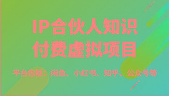 IP合伙人知识付费虚拟项目，包括：闲鱼、小红书、知乎、公众号等(51节)-Z网创