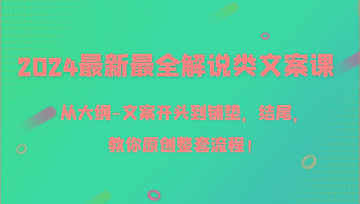 2024最新最全解说类文案课，从大纲-文案开头到铺垫，结尾，教你原创整套流程！-Z网创