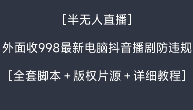 外面收998最新半无人直播电脑抖音播剧防违规【全套脚本＋版权片源＋详细教程】-Z网创