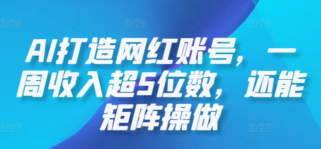 AI打造网红账号，一周收入超5位数，还能矩阵操做-Z网创