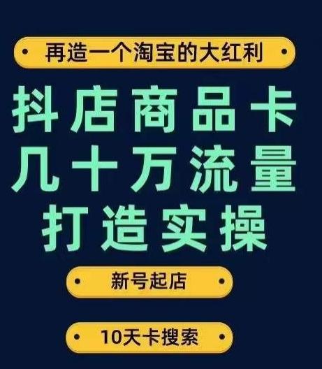 抖店商品卡几十万流量打造实操,从新号起店到一天几十万搜索、推荐流量完整实操步骤-Z网创