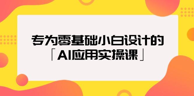 (9578期)专为零基础小白设计的「AI应用实操课」18节视频课-Z网创