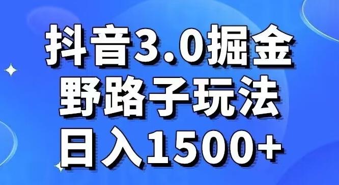 抖音3.0掘金，野路子玩法，实操日入1500+-Z网创